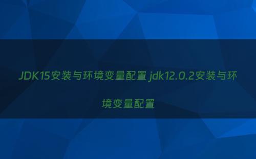 JDK15安装与环境变量配置 jdk12.0.2安装与环境变量配置