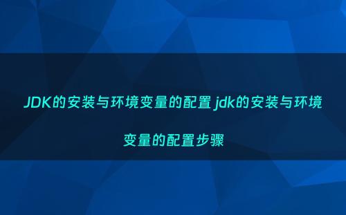 JDK的安装与环境变量的配置 jdk的安装与环境变量的配置步骤