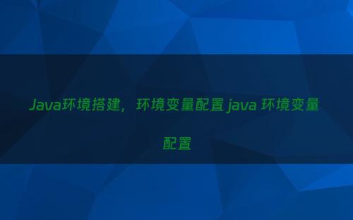 Java环境搭建，环境变量配置 java 环境变量 配置