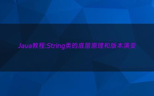 Java教程:String类的底层原理和版本演变