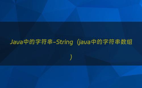 Java中的字符串-String（java中的字符串数组）