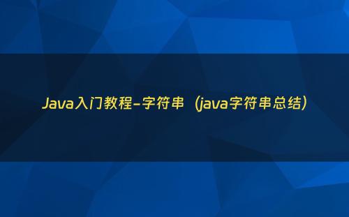 Java入门教程-字符串（java字符串总结）