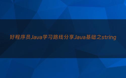 好程序员Java学习路线分享Java基础之string