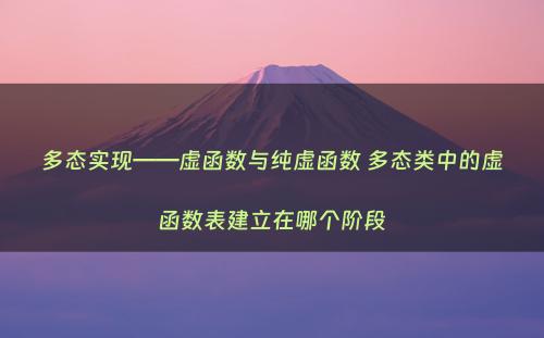 多态实现——虚函数与纯虚函数 多态类中的虚函数表建立在哪个阶段