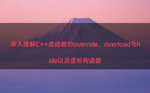 深入理解C++虚函数的override、overload与hide以及虚析构函数