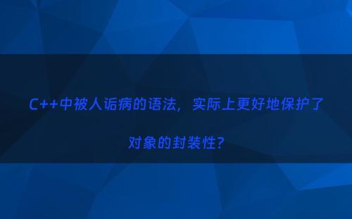 C++中被人诟病的语法，实际上更好地保护了对象的封装性?