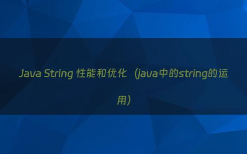 Java String 性能和优化（java中的string的运用）