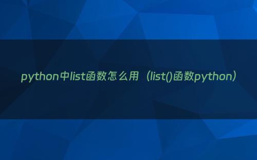 python中list函数怎么用（list()函数python）