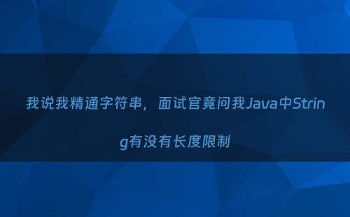 我说我精通字符串，面试官竟问我Java中String有没有长度限制