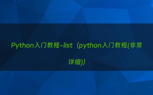 Python入门教程-list（python入门教程(非常详细)）