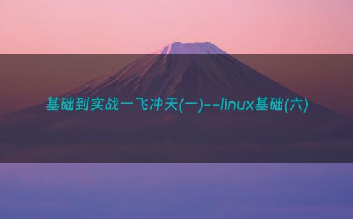 基础到实战一飞冲天(一)--linux基础(六)