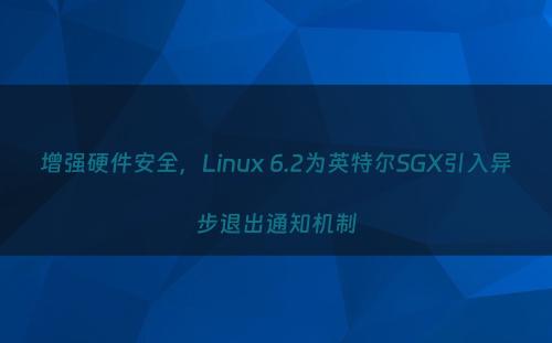 增强硬件安全，Linux 6.2为英特尔SGX引入异步退出通知机制