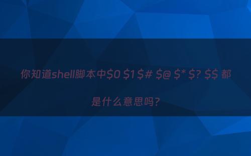 你知道shell脚本中$0 $1 $# $@ $* $? $$ 都是什么意思吗?