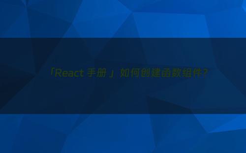 「React 手册 」如何创建函数组件?