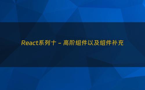 React系列十 - 高阶组件以及组件补充