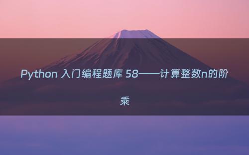 Python 入门编程题库 58——计算整数n的阶乘