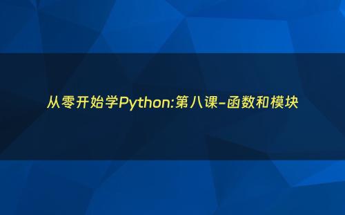 从零开始学Python:第八课-函数和模块