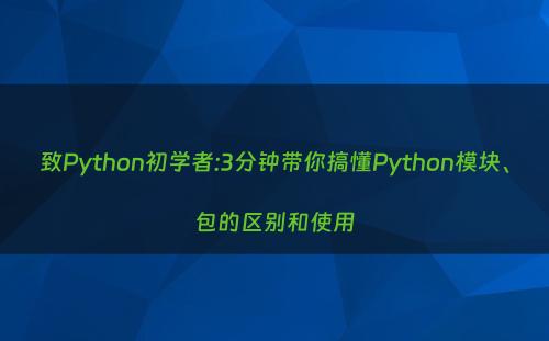 致Python初学者:3分钟带你搞懂Python模块、包的区别和使用