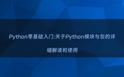 Python零基础入门:关于Python模块与包的详细解读和使用