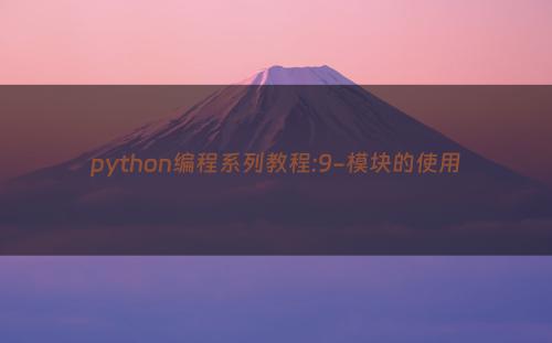 python编程系列教程:9-模块的使用