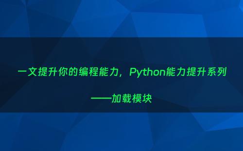 一文提升你的编程能力，Python能力提升系列——加载模块