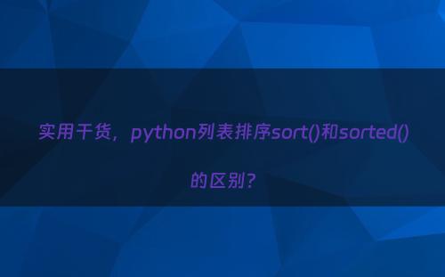 实用干货，python列表排序sort()和sorted()的区别?