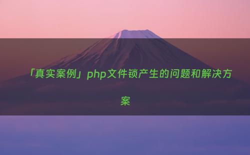 「真实案例」php文件锁产生的问题和解决方案