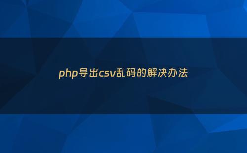 php导出csv乱码的解决办法