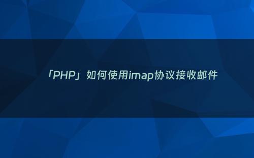 「PHP」如何使用imap协议接收邮件