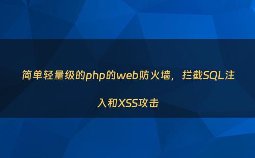 简单轻量级的php的web防火墙，拦截SQL注入和XSS攻击