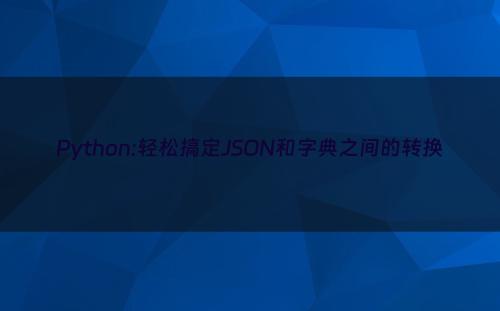 Python:轻松搞定JSON和字典之间的转换