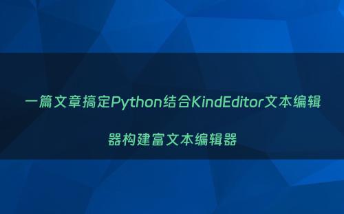 一篇文章搞定Python结合KindEditor文本编辑器构建富文本编辑器