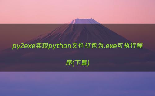 py2exe实现python文件打包为.exe可执行程序(下篇)