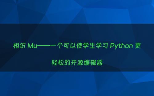 相识 Mu——一个可以使学生学习 Python 更轻松的开源编辑器