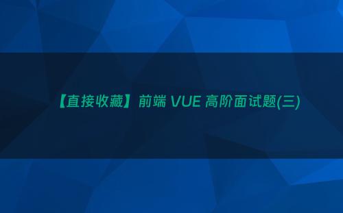 【直接收藏】前端 VUE 高阶面试题(三)