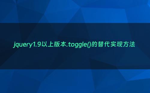 jquery1.9以上版本.toggle()的替代实现方法