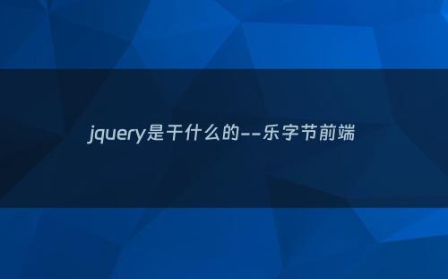 jquery是干什么的--乐字节前端