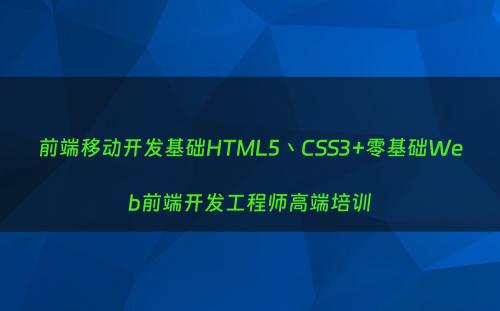 前端移动开发基础HTML5丶CSS3+零基础Web前端开发工程师高端培训