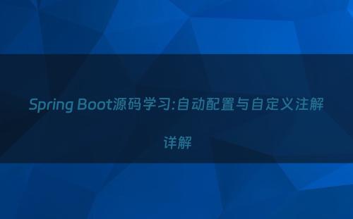 Spring Boot源码学习:自动配置与自定义注解详解