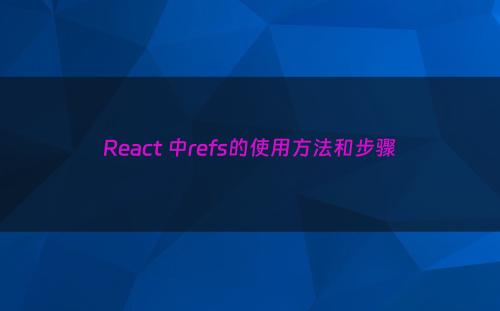 React 中refs的使用方法和步骤