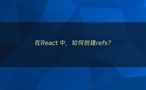 在React 中，如何创建refs?