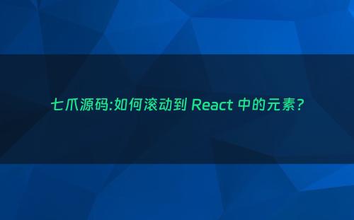 七爪源码:如何滚动到 React 中的元素?