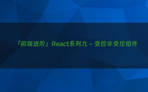 「前端进阶」React系列九 - 受控非受控组件