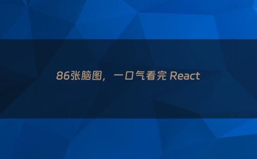 86张脑图，一口气看完 React