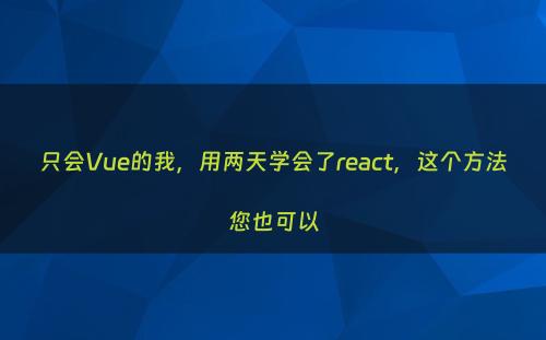 只会Vue的我，用两天学会了react，这个方法您也可以