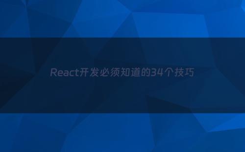 React开发必须知道的34个技巧