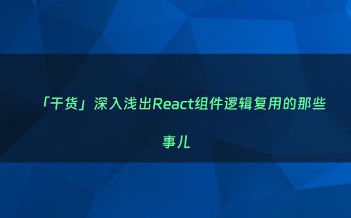 「干货」深入浅出React组件逻辑复用的那些事儿