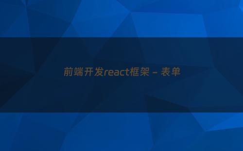 前端开发react框架 - 表单