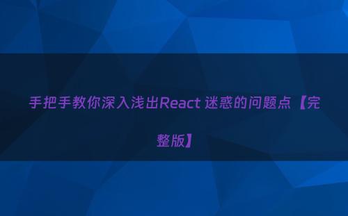 手把手教你深入浅出React 迷惑的问题点【完整版】