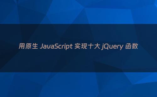 用原生 JavaScript 实现十大 jQuery 函数